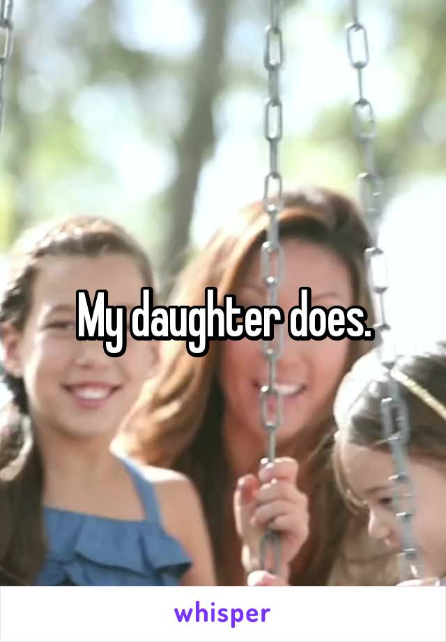 My daughter does.