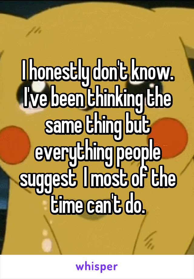 I honestly don't know. I've been thinking the same thing but everything people suggest  I most of the time can't do.