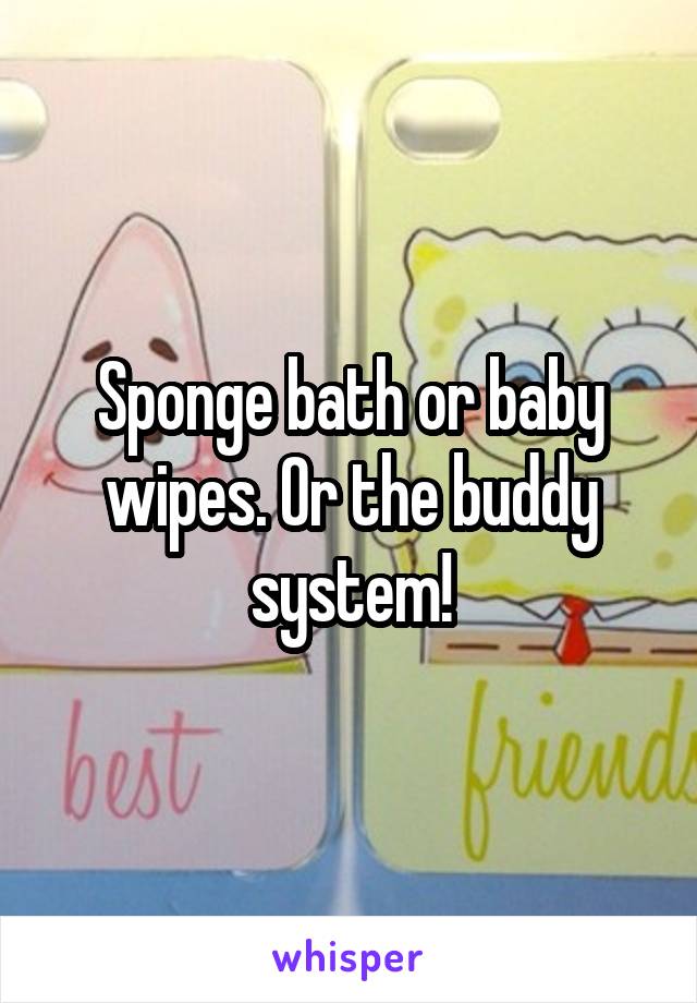 Sponge bath or baby wipes. Or the buddy system!