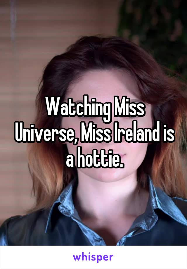 Watching Miss Universe, Miss Ireland is a hottie.