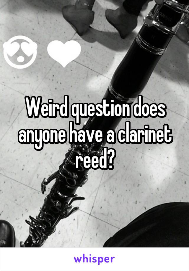 Weird question does anyone have a clarinet reed?