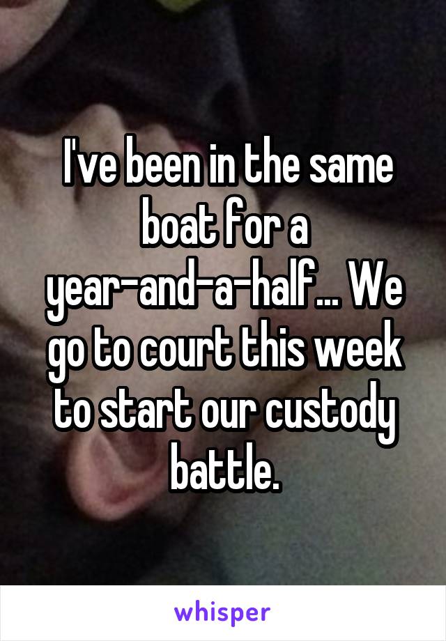  I've been in the same boat for a year-and-a-half... We go to court this week to start our custody battle.