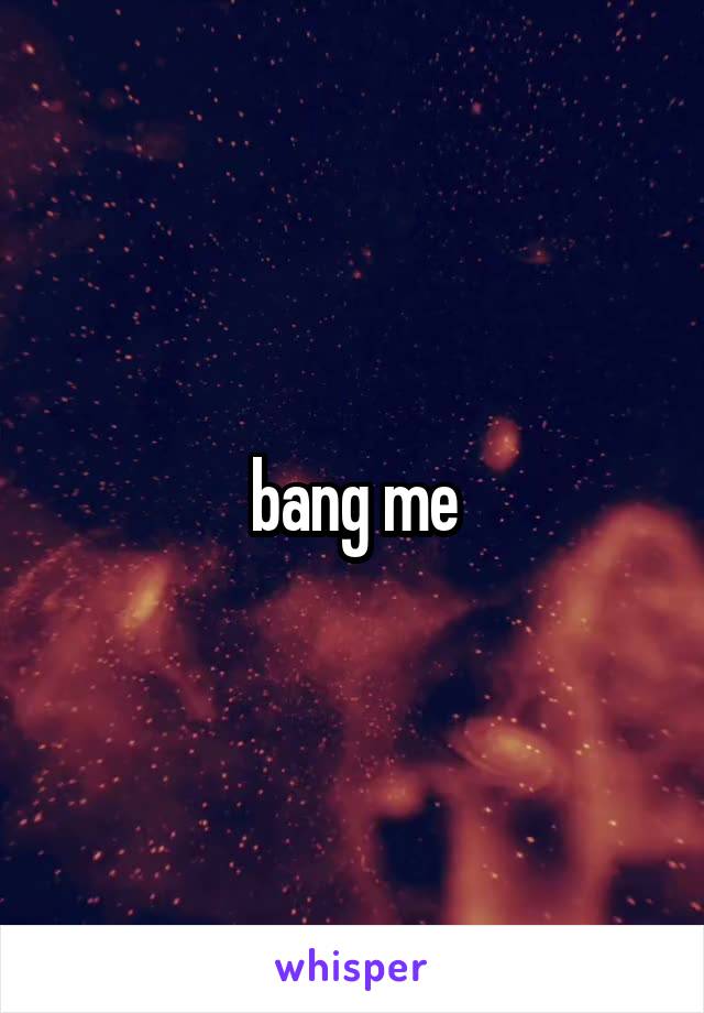 bang me