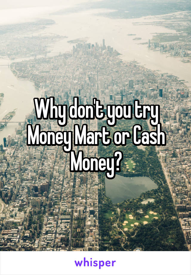 Why don't you try Money Mart or Cash Money?