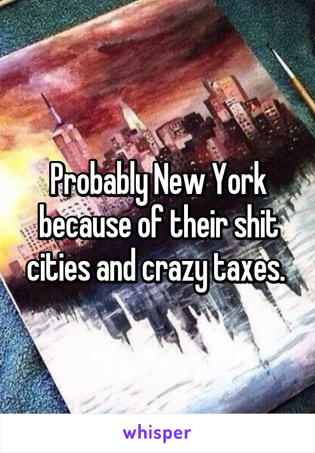 Probably New York because of their shit cities and crazy taxes. 