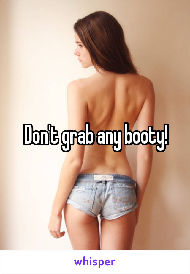 Don't grab any booty!