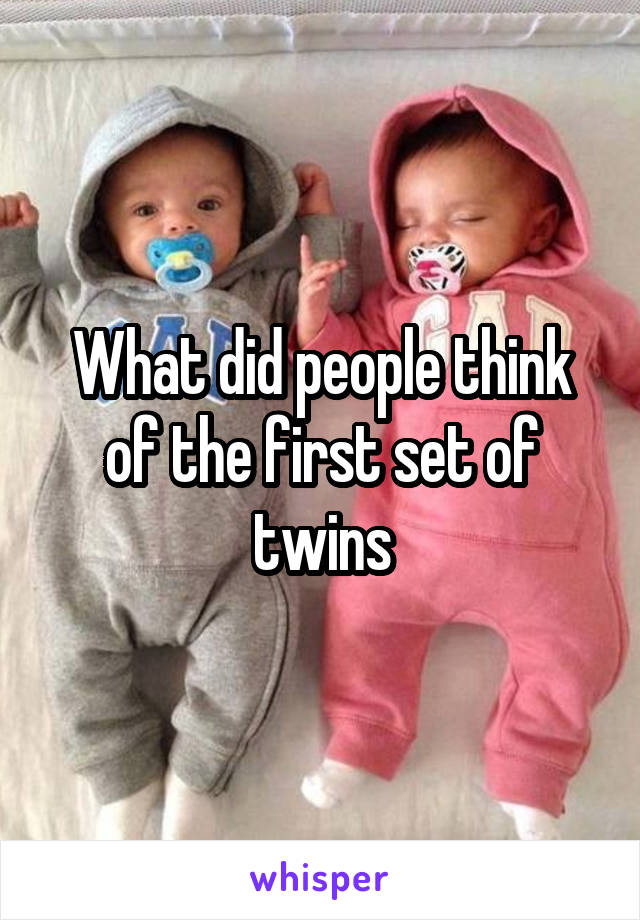 What did people think of the first set of twins