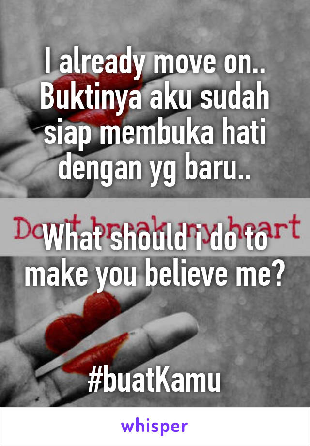 I already move on..
Buktinya aku sudah siap membuka hati dengan yg baru..

What should i do to make you believe me?


#buatKamu