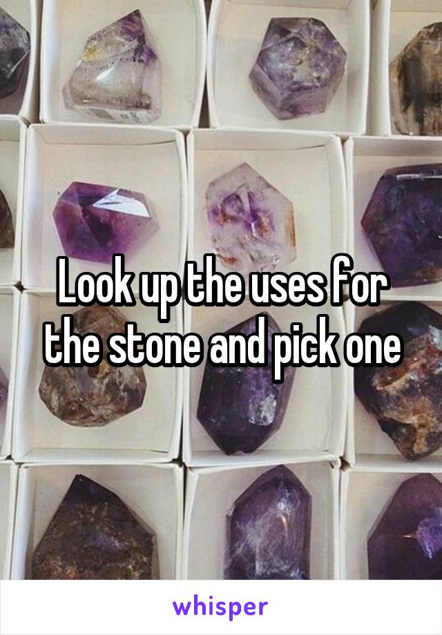 Look up the uses for the stone and pick one