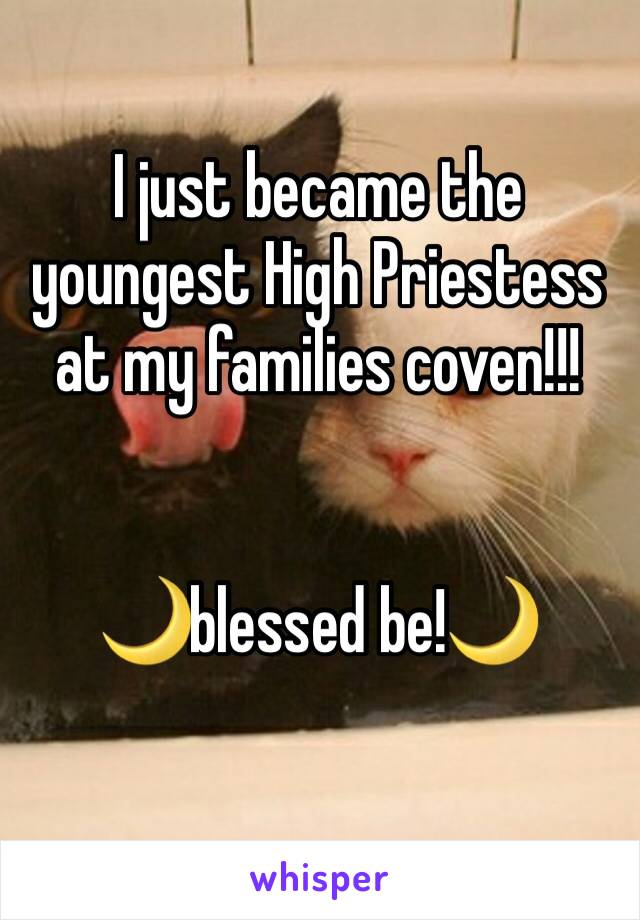 I just became the youngest High Priestess at my families coven!!! 


🌙blessed be!🌙