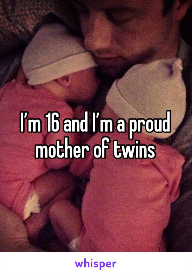 I’m 16 and I’m a proud mother of twins 