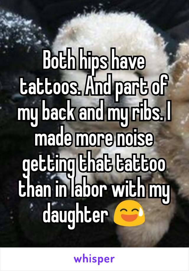 Both hips have tattoos. And part of my back and my ribs. I made more noise getting that tattoo than in labor with my daughter 😅