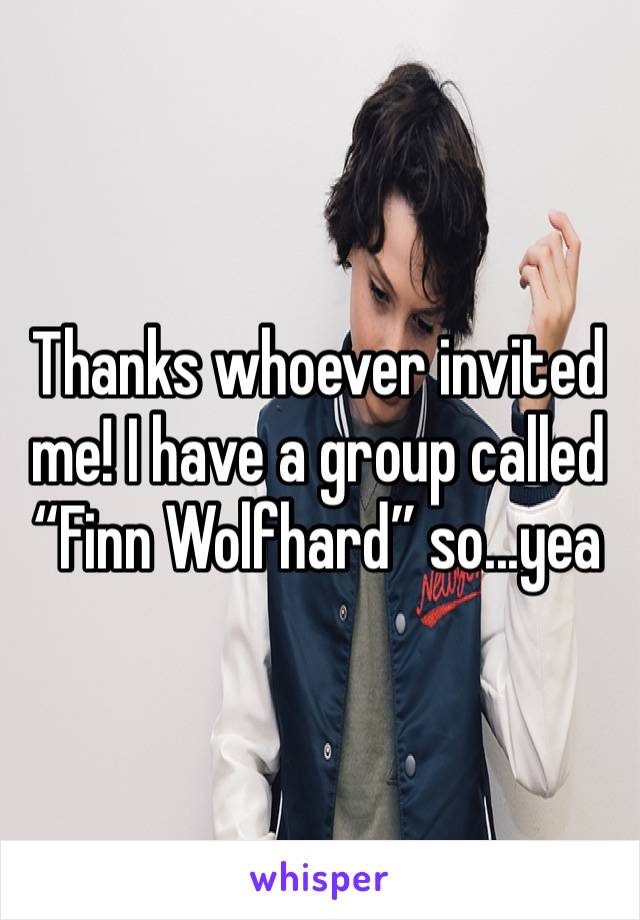 Thanks whoever invited me! I have a group called “Finn Wolfhard” so...yea 
