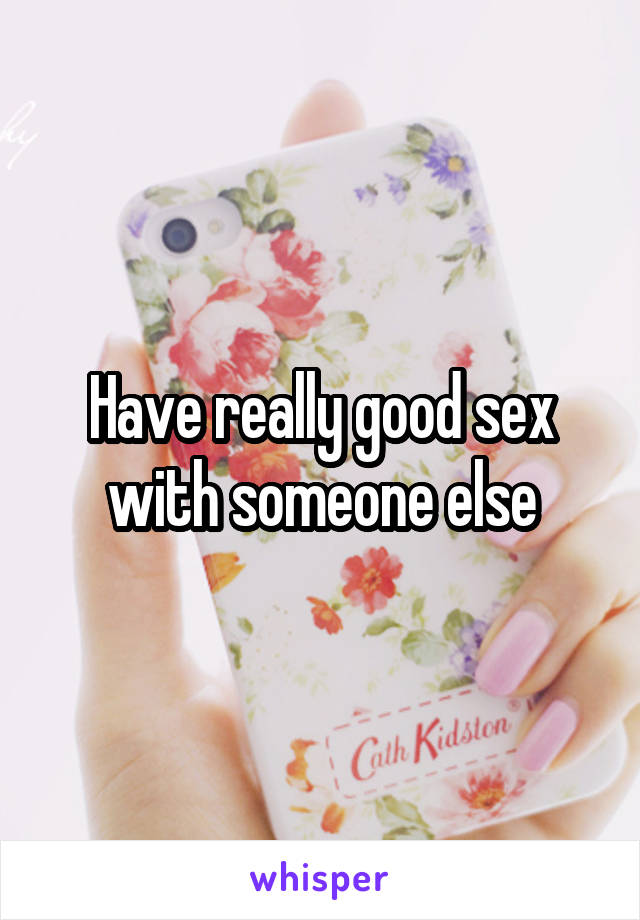 Have really good sex with someone else