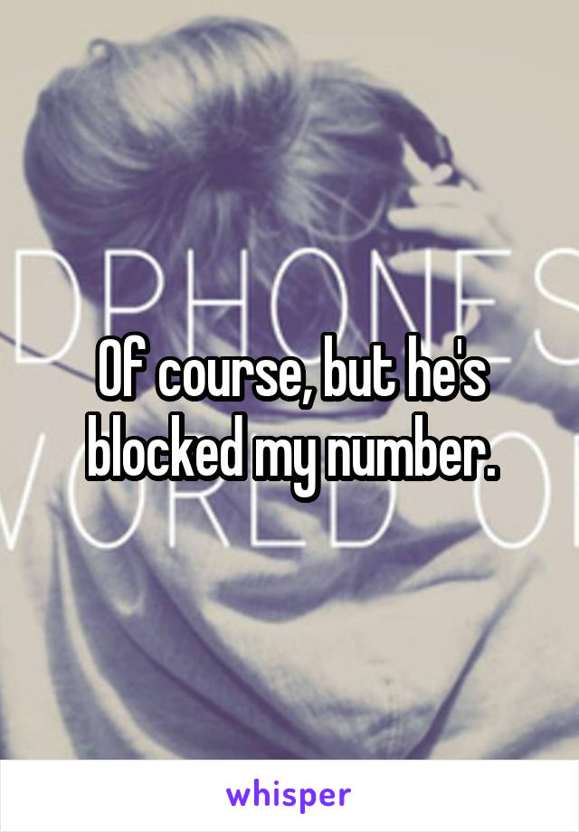 Of course, but he's blocked my number.