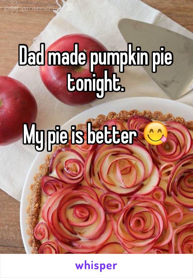 Dad made pumpkin pie tonight. 

My pie is better 😋