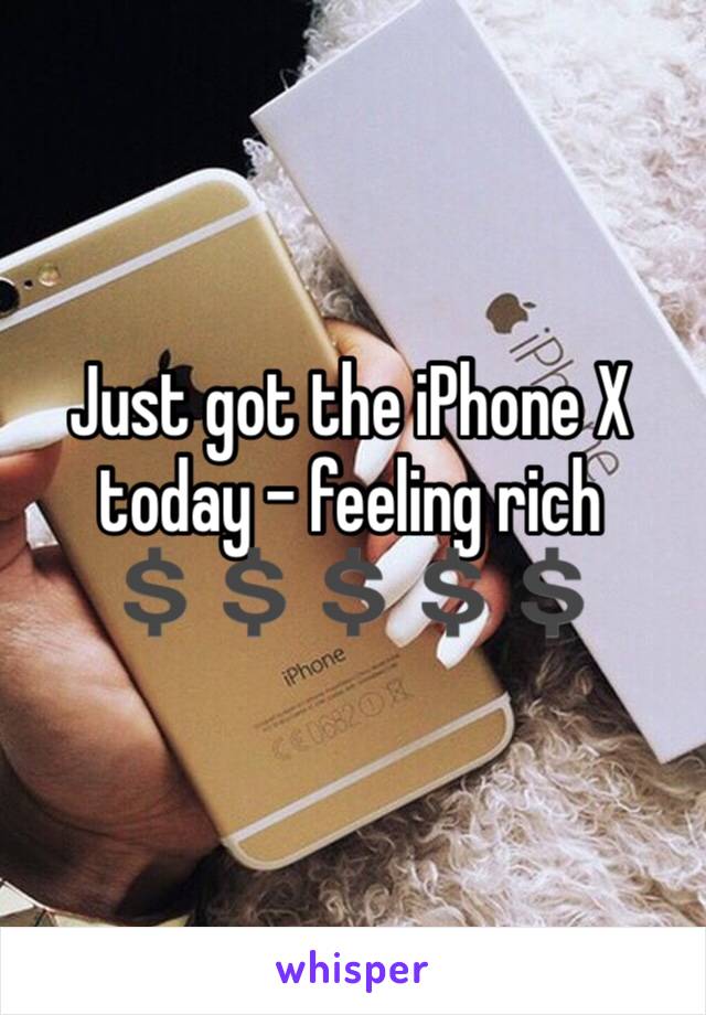 Just got the iPhone X today - feeling rich 💲💲💲💲💲
