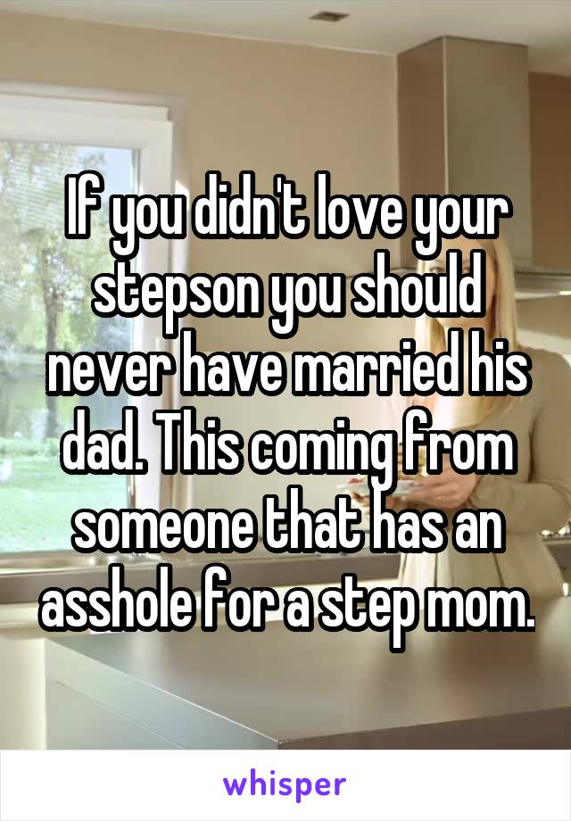 If you didn't love your stepson you should never have married his dad. This coming from someone that has an asshole for a step mom.