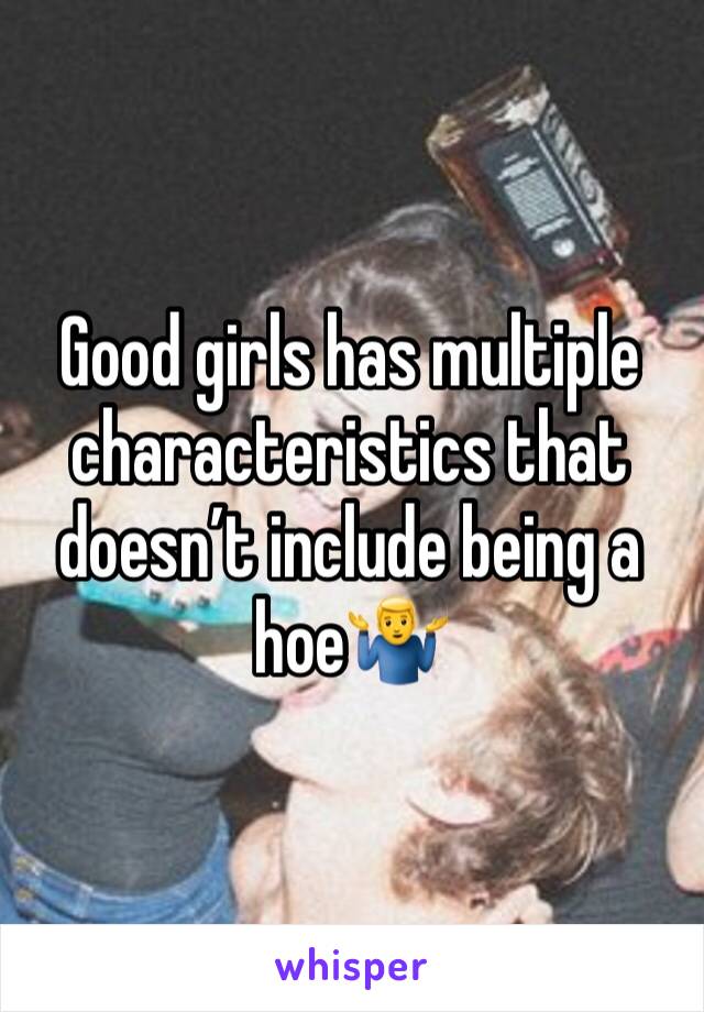 Good girls has multiple characteristics that doesn’t include being a hoe🤷‍♂️  
