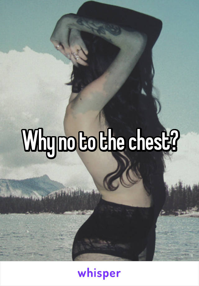 Why no to the chest?
