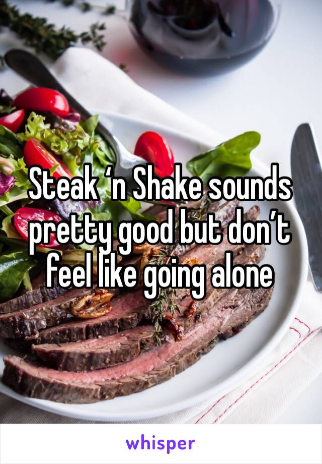 Steak ‘n Shake sounds pretty good but don’t feel like going alone