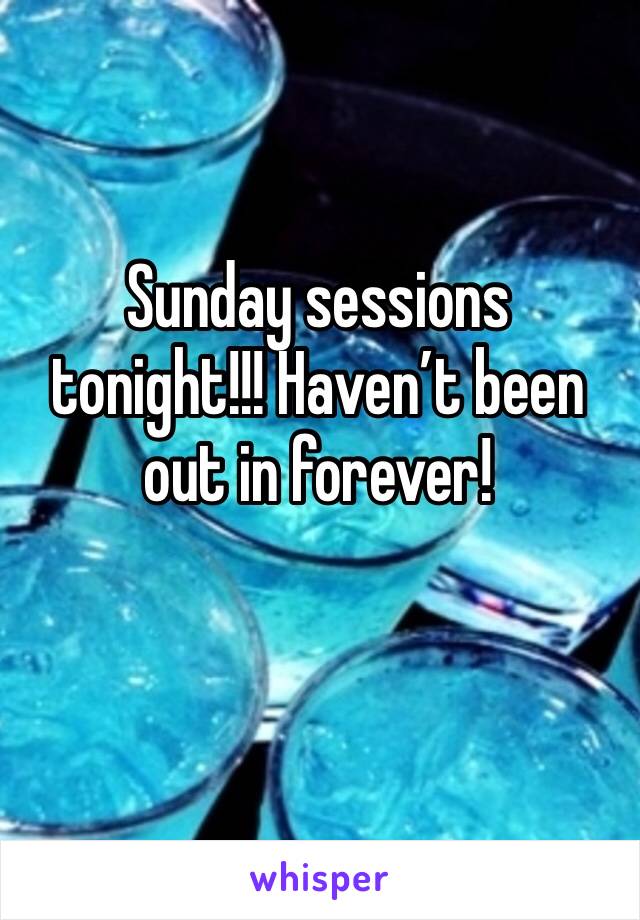 Sunday sessions tonight!!! Haven’t been out in forever!