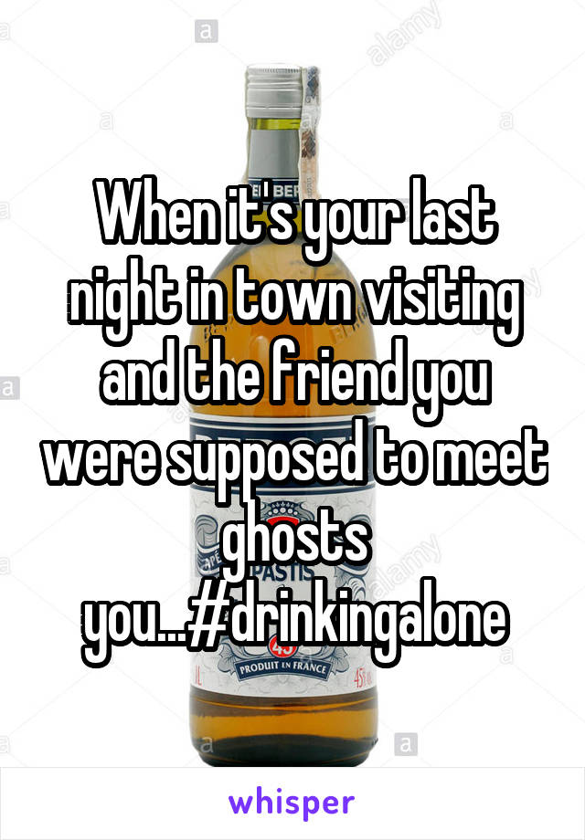 When it's your last night in town visiting and the friend you were supposed to meet ghosts you...#drinkingalone