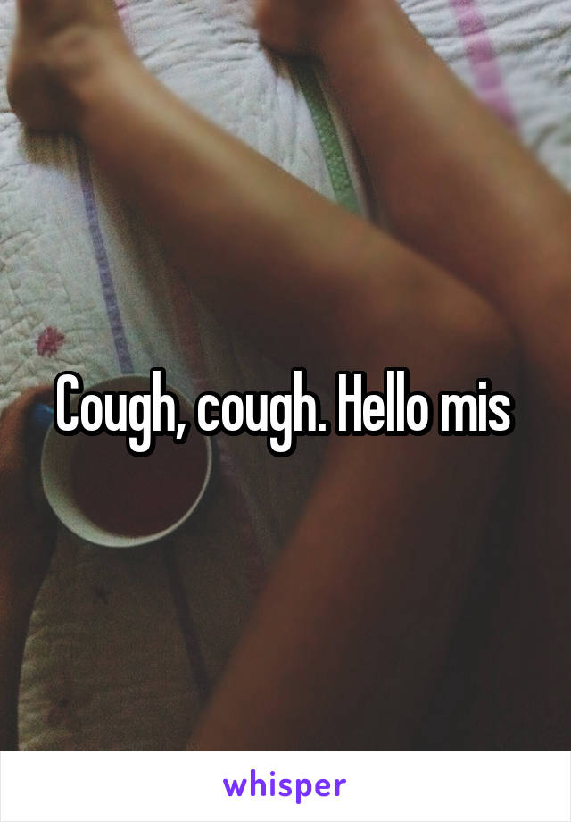 Cough, cough. Hello mis 