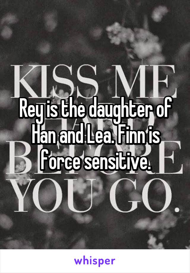 Rey is the daughter of Han and Lea. Finn is force sensitive.