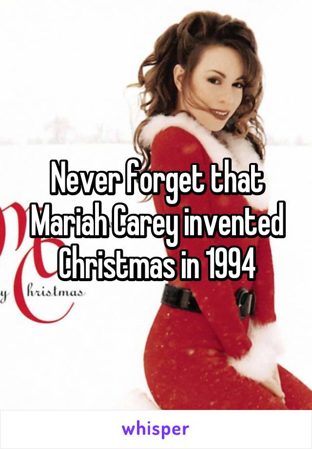 Never forget that Mariah Carey invented Christmas in 1994