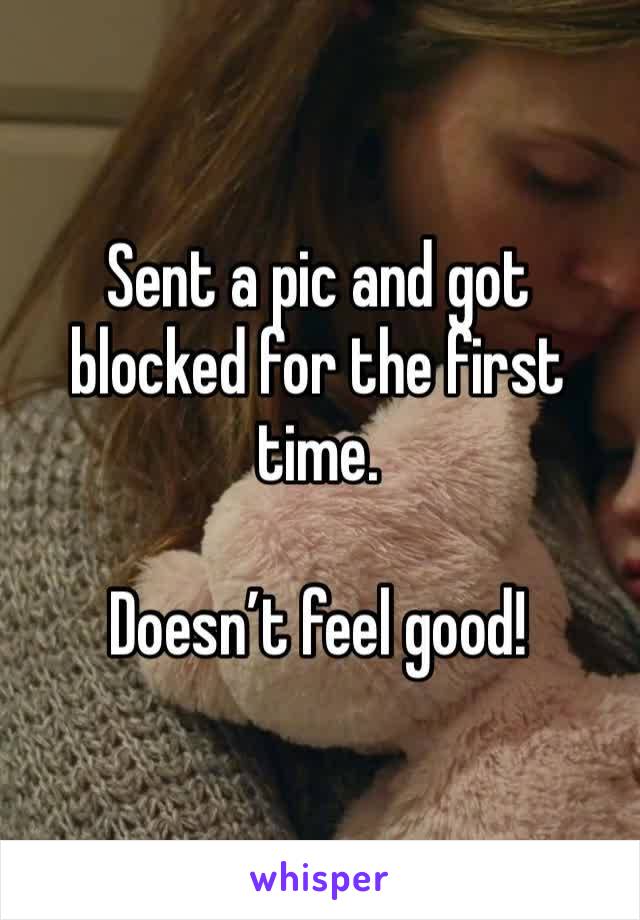 Sent a pic and got blocked for the first time. 

Doesn’t feel good!