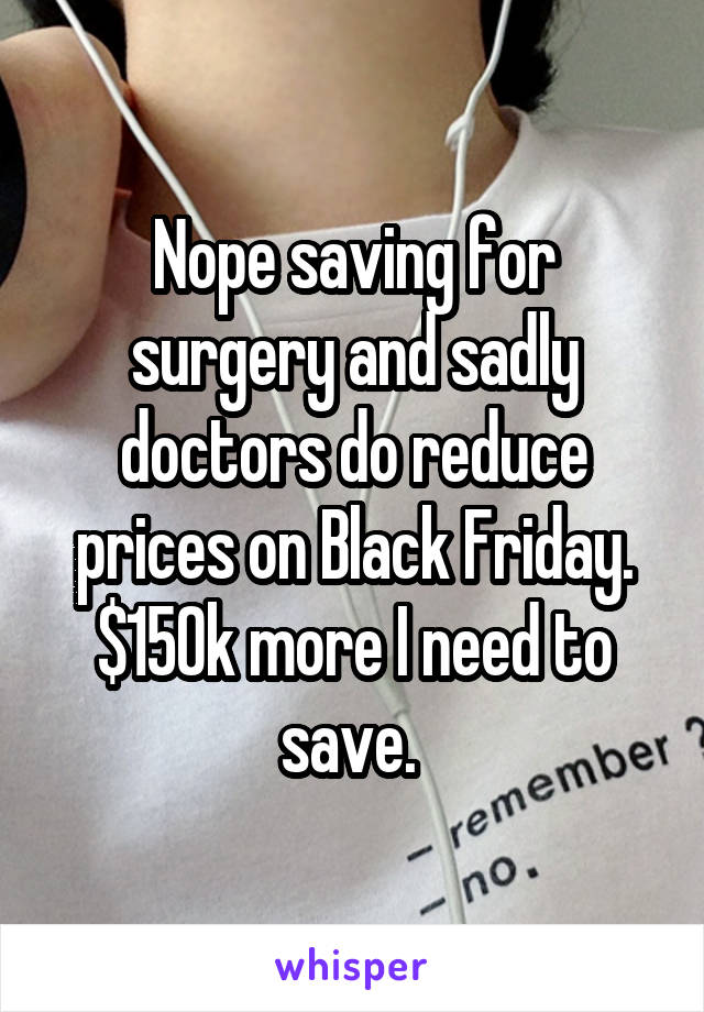 Nope saving for surgery and sadly doctors do reduce prices on Black Friday. $150k more I need to save. 