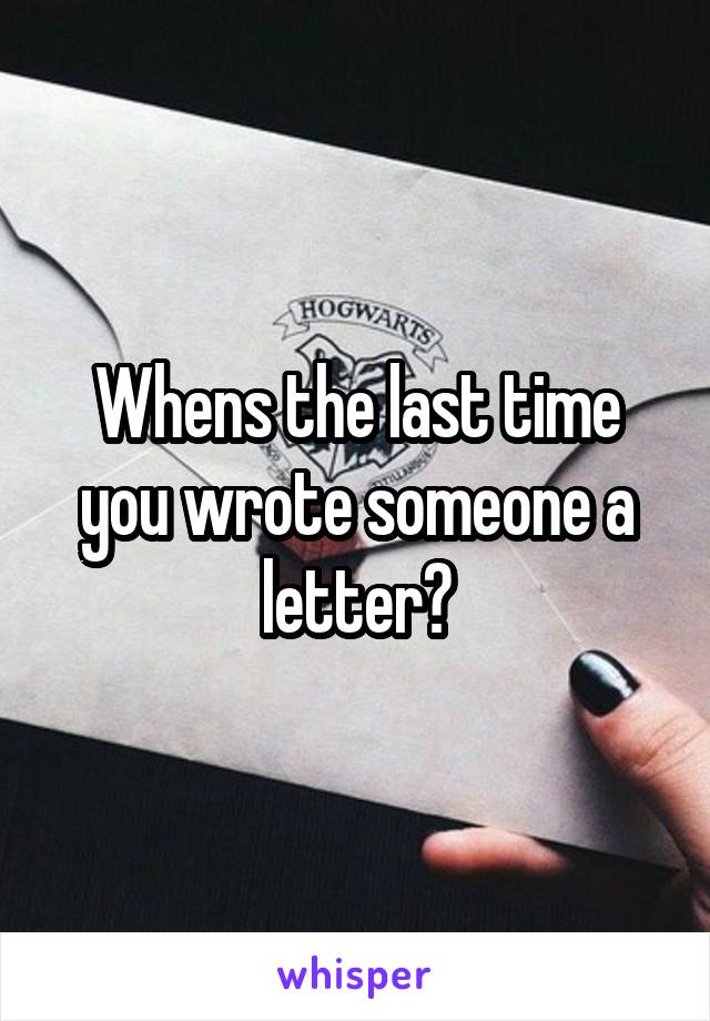 Whens the last time you wrote someone a letter?