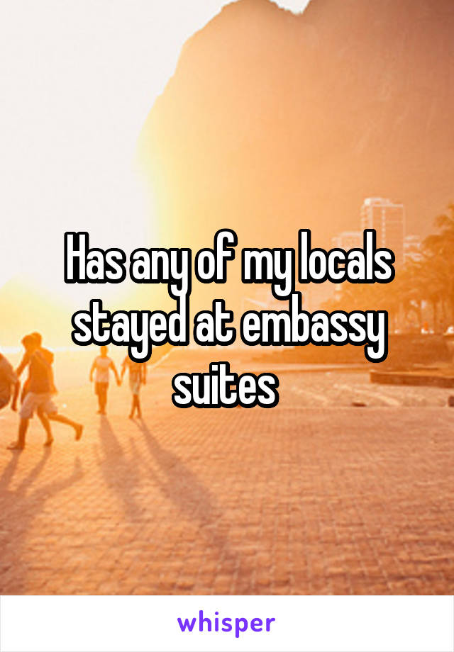 Has any of my locals stayed at embassy suites 