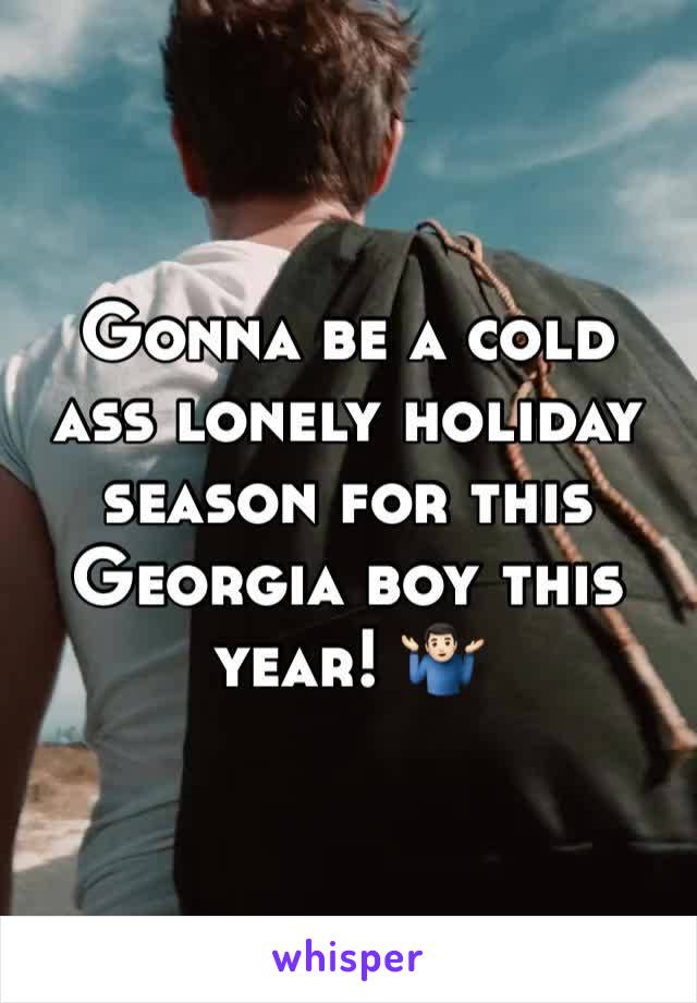 Gonna be a cold ass lonely holiday season for this Georgia boy this year! 🤷🏻‍♂️
