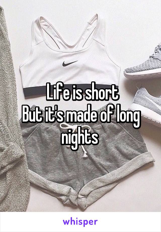  Life is short
But it's made of long nights 