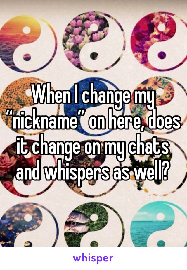When I change my “nickname” on here, does it change on my chats and whispers as well? 