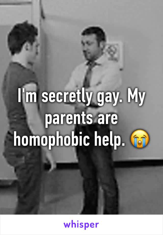 I'm secretly gay. My parents are homophobic help. 😭