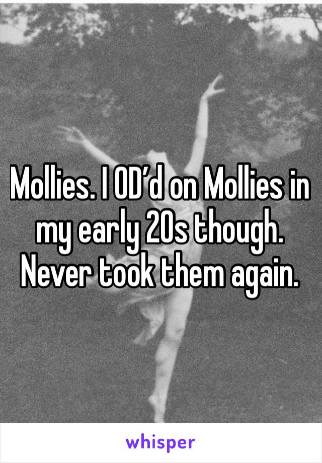 Mollies. I OD’d on Mollies in my early 20s though. Never took them again. 