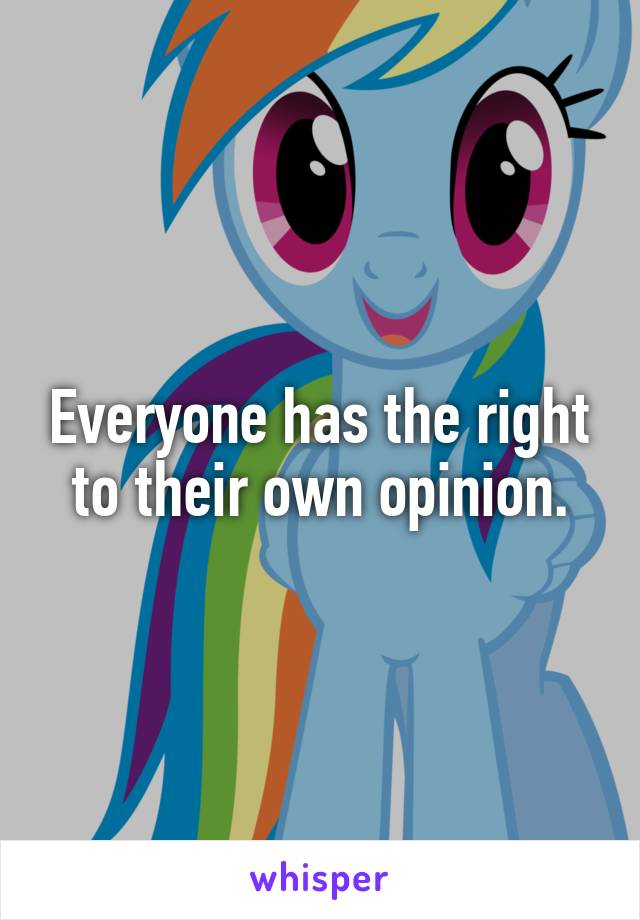 Everyone has the right to their own opinion.