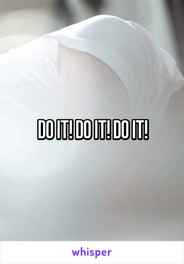 DO IT! DO IT! DO IT!