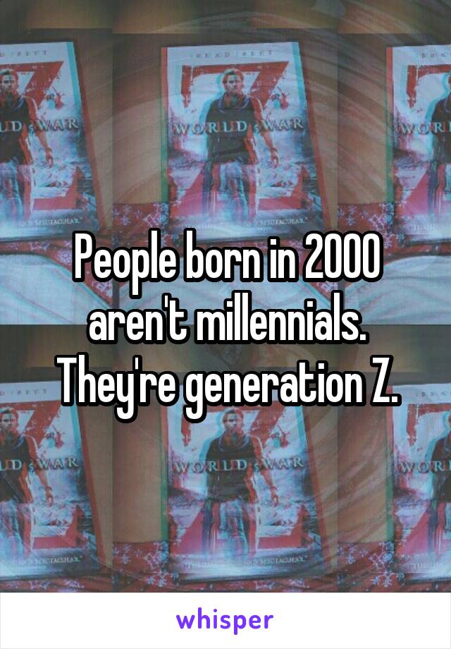 People born in 2000 aren't millennials. They're generation Z.