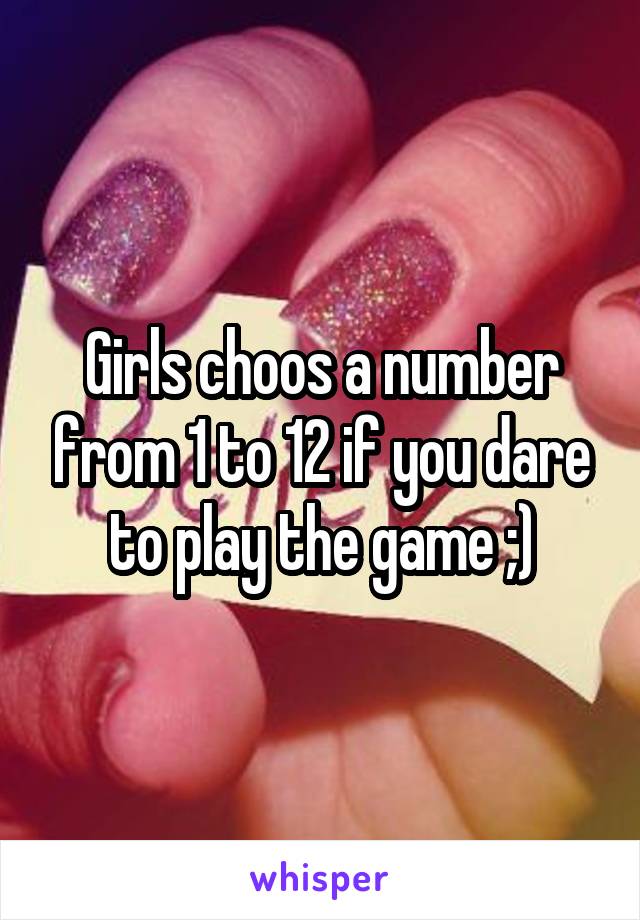 Girls choos a number from 1 to 12 if you dare to play the game ;)