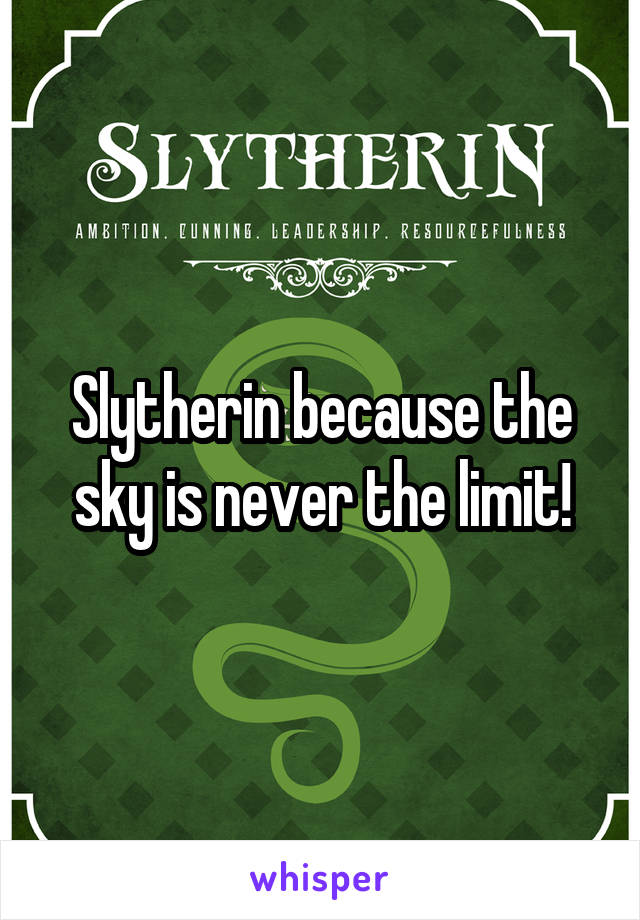 Slytherin because the sky is never the limit!