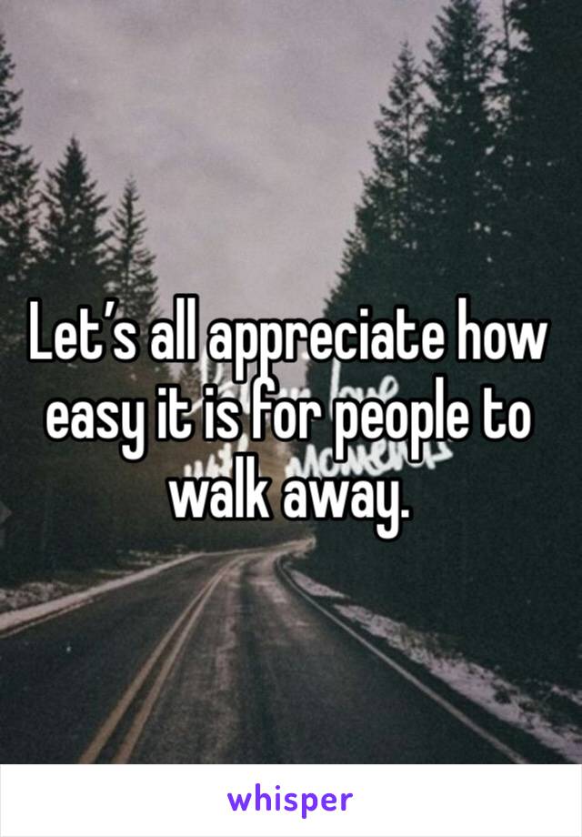 Let’s all appreciate how easy it is for people to walk away.