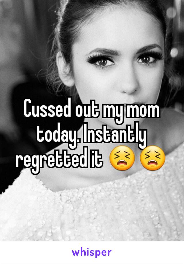 Cussed out my mom today. Instantly regretted it 😣😣