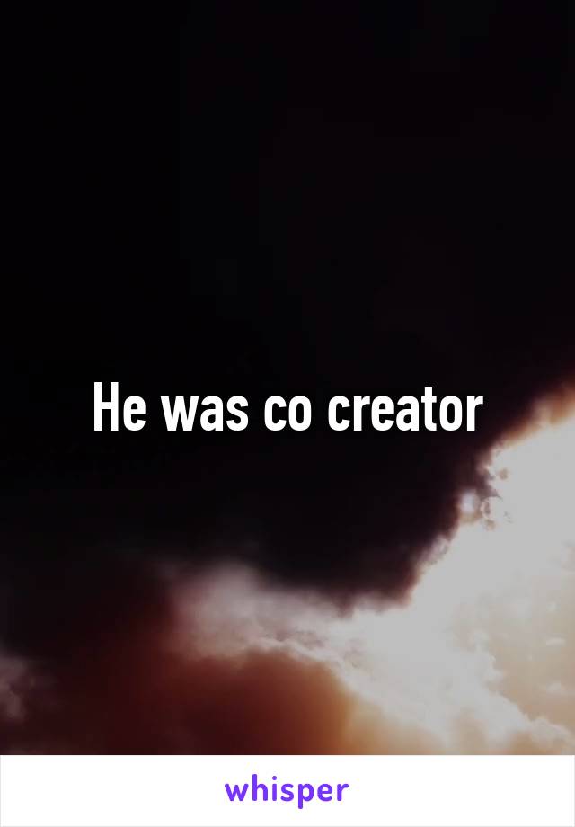 He was co creator