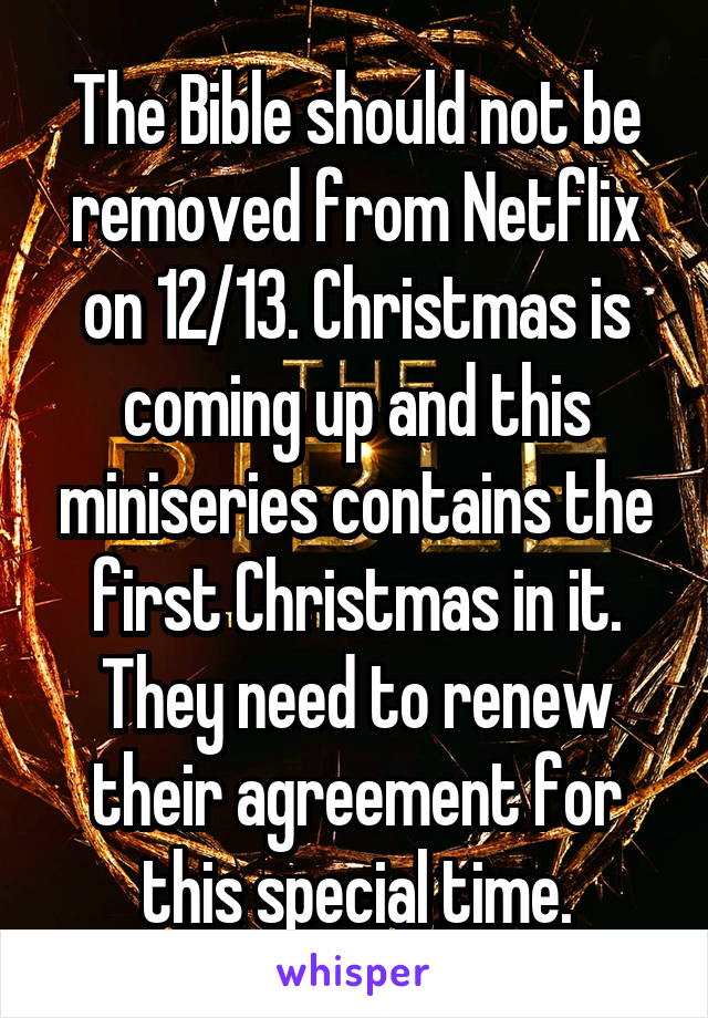 The Bible should not be removed from Netflix on 12/13. Christmas is coming up and this miniseries contains the first Christmas in it. They need to renew their agreement for this special time.