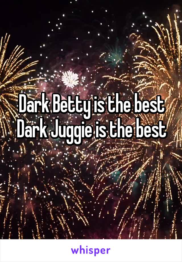 Dark Betty is the best
Dark Juggie is the best 