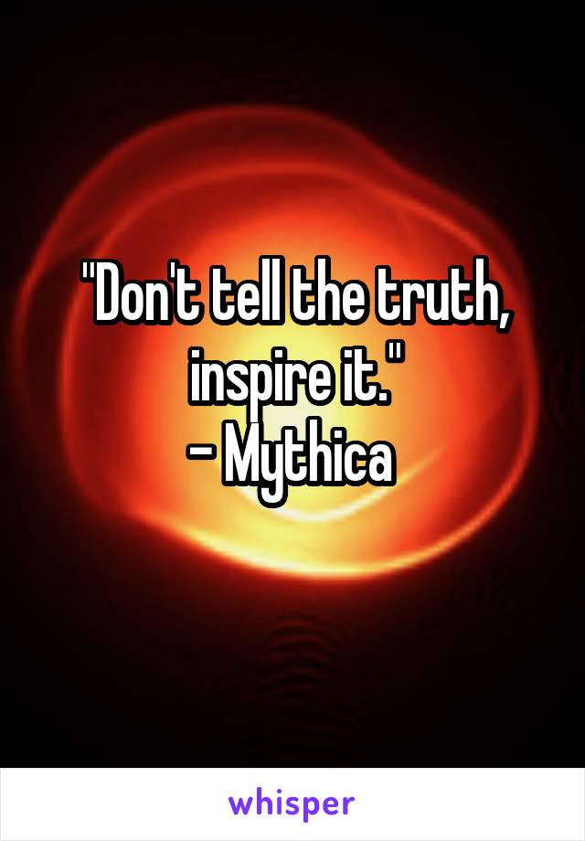 "Don't tell the truth, inspire it."
- Mythica 
